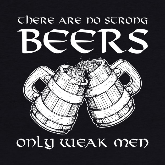 There Are No Strong Beers Only Weak Men Drinking by agustinbosman